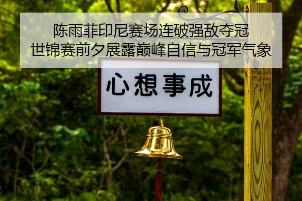 陈雨菲印尼赛场连破强敌夺冠 世锦赛前夕展露巅峰自信与冠军气象