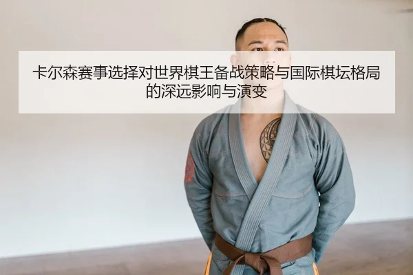 卡尔森赛事选择对世界棋王备战策略与国际棋坛格局的深远影响与演变